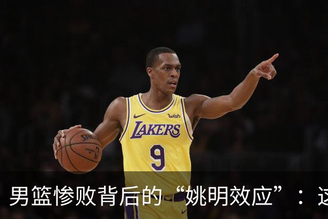 男篮惨败背后的“姚明效应”：这锅真不该他背！